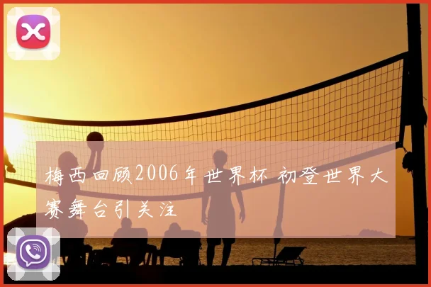 梅西回顾2006年世界杯 初登世界大赛舞台引关注