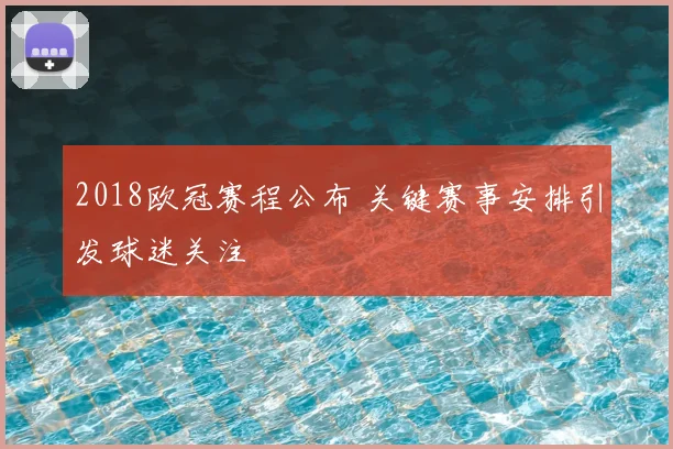 2018欧冠赛程公布 关键赛事安排引发球迷关注