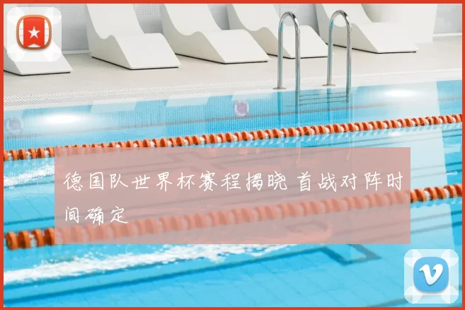 德国队世界杯赛程揭晓 首战对阵时间确定