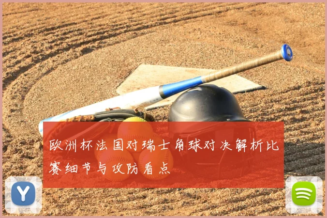 欧洲杯法国对瑞士角球对决解析比赛细节与攻防看点