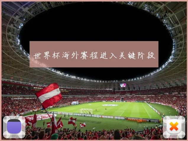 世界杯海外赛程进入关键阶段