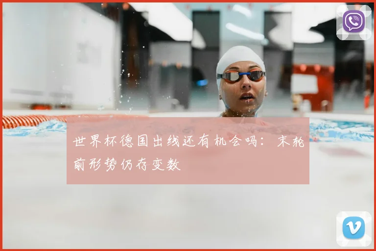 世界杯德国出线还有机会吗:末轮前形势仍存变数