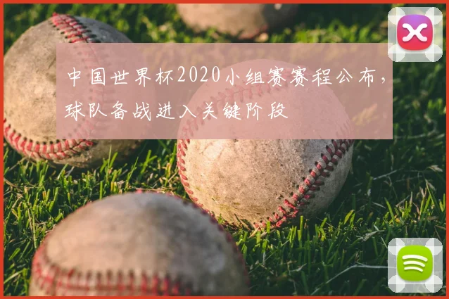 中国世界杯2020小组赛赛程公布，球队备战进入关键阶段