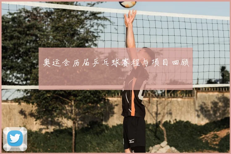 奥运会历届乒乓球赛程与项目回顾